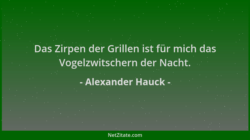 Alexander Hauck - Das Zirpen der Grillen ist für mich das Vogelzwitschern der Nacht....