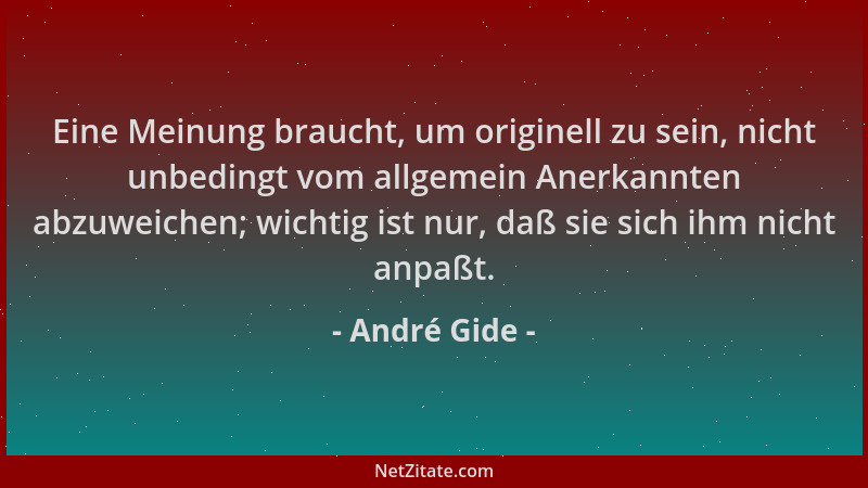 André Gide - Eine Meinung braucht, um originell zu sein, nicht unbedingt vom allgemein Anerkannten abzuweichen; wichtig ist...