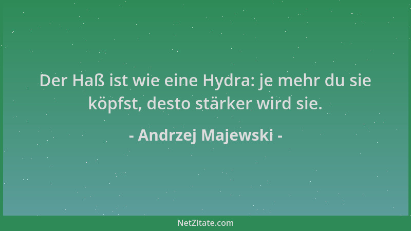 Andrzej Majewski - Der Haß ist wie eine Hydra: je mehr du sie köpfst, desto stärker wird sie....