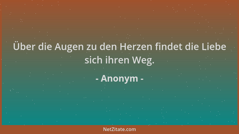 Anonym - Über die Augen zu den Herzen findet die Liebe sich ihren Weg....