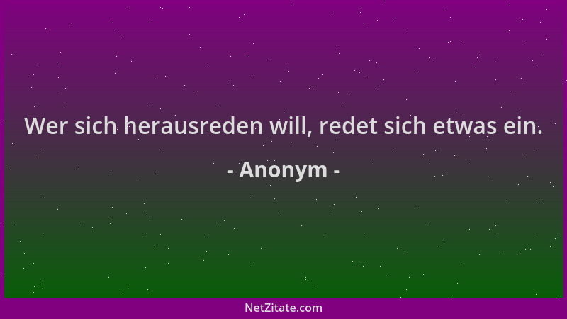 Anonym - Wer sich herausreden will, redet sich etwas ein....