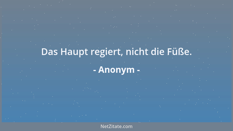 Anonym - Das Haupt regiert, nicht die Füße....
