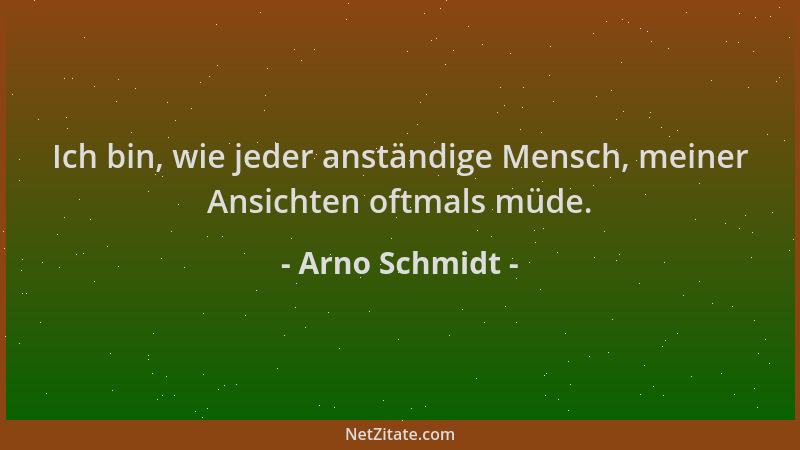 Arno Schmidt - Ich bin, wie jeder anständige Mensch, meiner Ansichten oftmals müde....