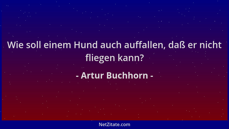 Artur Buchhorn - Wie soll einem Hund auch auffallen, daß er nicht fliegen kann?...