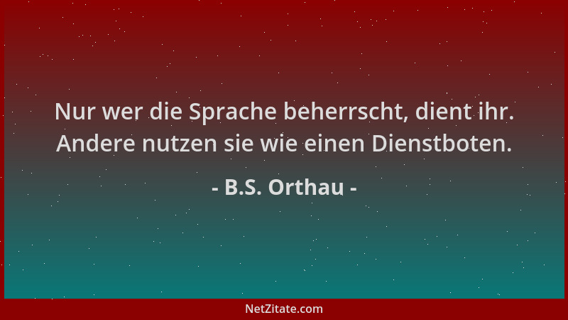 B.S. Orthau - Nur wer die Sprache beherrscht, dient ihr. Andere nutzen sie wie einen Dienstboten....