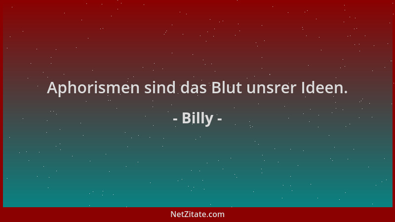 Billy - Aphorismen sind das Blut unsrer Ideen....