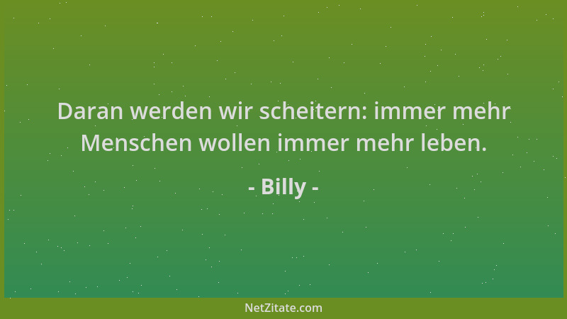 Billy - Daran werden wir scheitern: immer mehr Menschen wollen immer mehr leben....