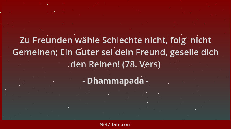 Dhammapada - Zu Freunden wähle Schlechte nicht, folg ' nicht Gemeinen; Ein Guter sei dein Freund, geselle dich den Reinen! (...