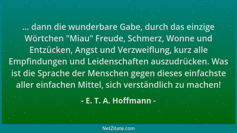 E. T. A. Hoffmann - ... dann die wunderbare Gabe, durch das einzige Wörtchen  "Miau " Freude, Schmerz, Wonne und Entzücken, A...