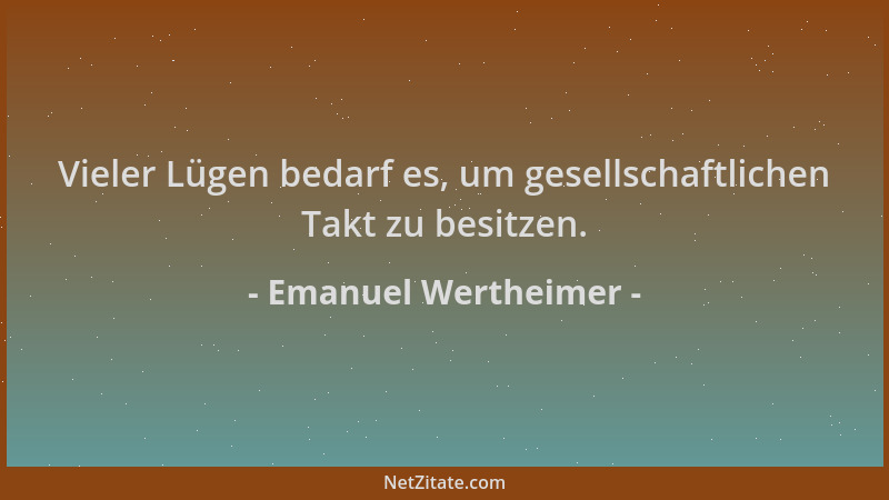 Emanuel Wertheimer - Vieler Lügen bedarf es, um gesellschaftlichen Takt zu besitzen....