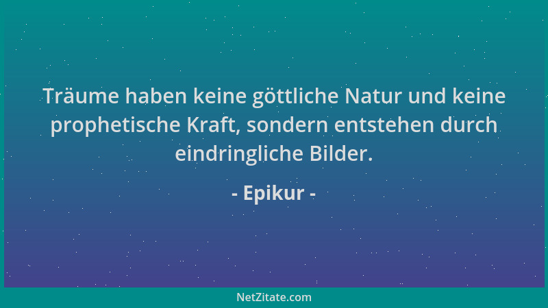 Epikur - Träume haben keine göttliche Natur und keine prophetische Kraft, sondern entstehen durch eindringliche Bilder....