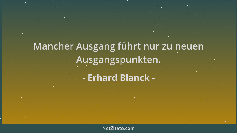 Erhard Blanck - Mancher Ausgang führt nur zu neuen Ausgangspunkten....