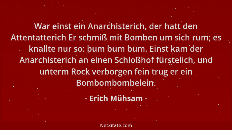 Erich Mühsam - War einst ein Anarchisterich, der hatt den Attentatterich Er schmiß mit Bomben um sich rum; es knallte nur s...