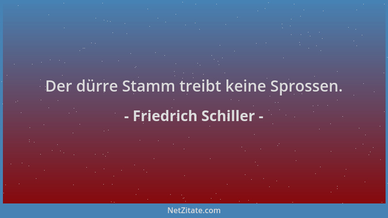 Friedrich Schiller - Der dürre Stamm treibt keine Sprossen....