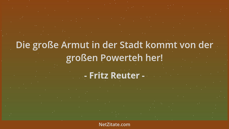 Fritz Reuter - Die große Armut in der Stadt kommt von der großen Powerteh her!...