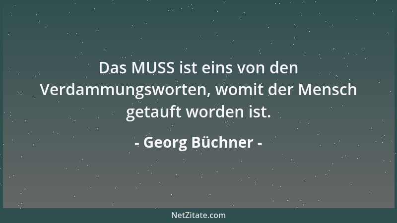 Georg Büchner - Das MUSS ist eins von den Verdammungsworten, womit der Mensch getauft worden ist....