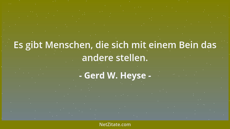 Gerd W. Heyse - Es gibt Menschen, die sich mit einem Bein das andere stellen....