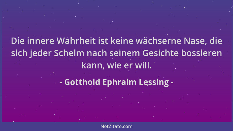Gotthold Ephraim Lessing - Die innere Wahrheit ist keine wächserne Nase, die sich jeder Schelm nach seinem Gesichte bossier...