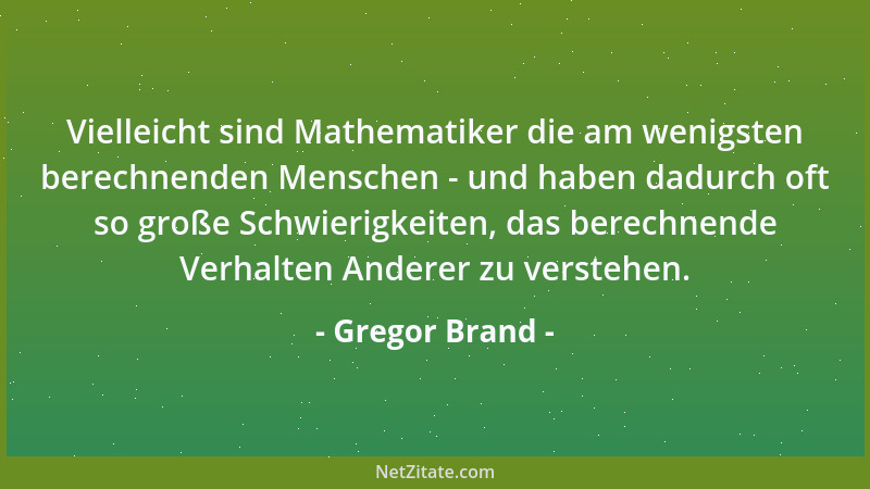 Gregor Brand - Vielleicht sind Mathematiker die am wenigsten berechnenden Menschen - und haben dadurch oft so große Schwier...