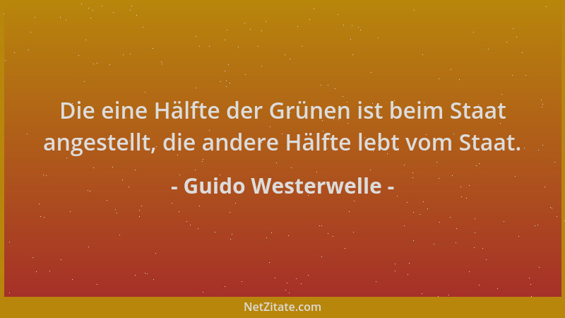 Guido Westerwelle - Die eine Hälfte der Grünen ist beim Staat angestellt, die andere Hälfte lebt vom Staat....