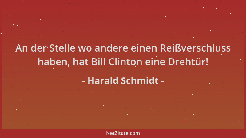 Harald Schmidt - An der Stelle wo andere einen Reißverschluss haben, hat Bill Clinton eine Drehtür!...