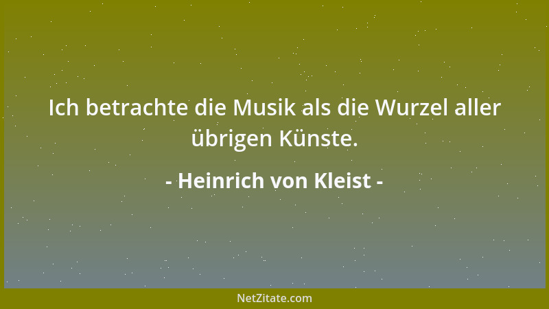 Heinrich von Kleist - Ich betrachte die Musik als die Wurzel aller übrigen Künste....