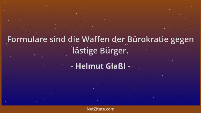 Helmut Glaßl - Formulare sind die Waffen der Bürokratie gegen lästige Bürger....