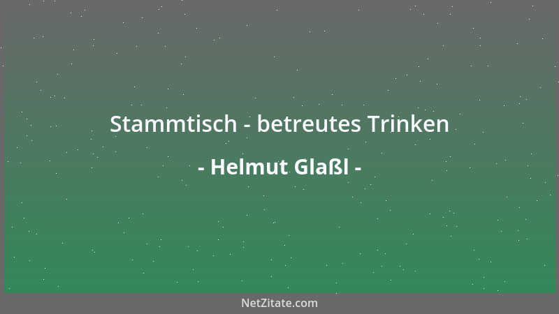 Helmut Glaßl - Stammtisch - betreutes Trinken...
