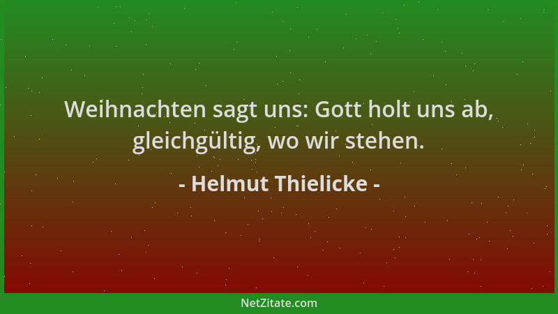 Helmut Thielicke - Weihnachten sagt uns: Gott holt uns ab, gleichgültig, wo wir stehen....