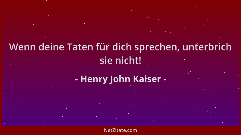 Henry John Kaiser - Wenn deine Taten für dich sprechen, unterbrich sie nicht!...
