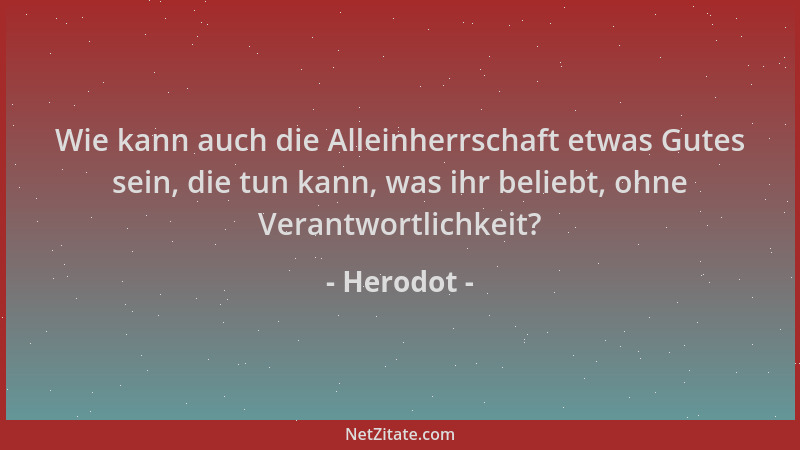 Herodot - Wie kann auch die Alleinherrschaft etwas Gutes sein, die tun kann, was ihr beliebt, ohne Verantwortlichkeit?...