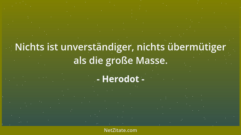 Herodot - Nichts ist unverständiger, nichts übermütiger als die große Masse....
