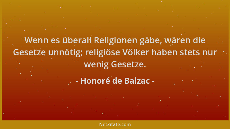 Honoré de Balzac - Wenn es überall Religionen gäbe, wären die Gesetze unnötig; religiöse Völker haben stets nur wenig Geset...