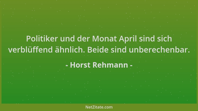 Horst Rehmann - Politiker und der Monat April sind sich verblüffend ähnlich. Beide sind unberechenbar....