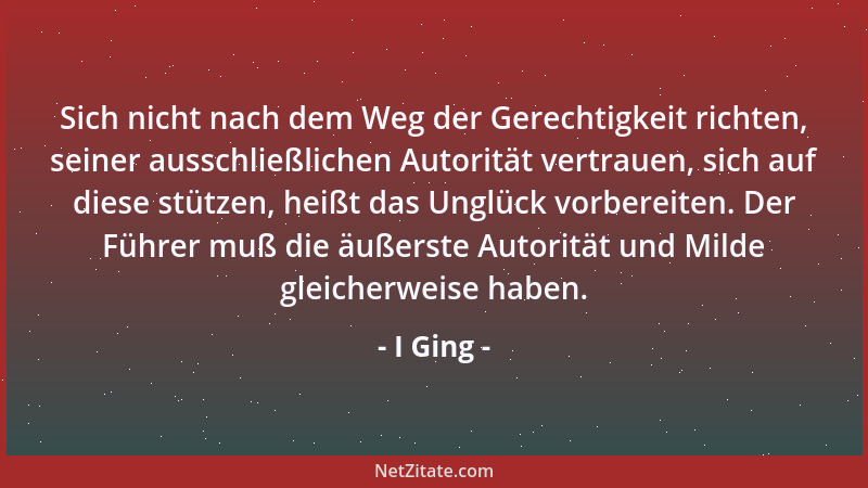I Ging - Sich nicht nach dem Weg der Gerechtigkeit richten, seiner ausschließlichen Autorität vertrauen, sich auf diese stü...