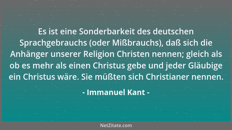 Immanuel Kant - Es ist eine Sonderbarkeit des deutschen Sprachgebrauchs (oder Mißbrauchs), daß sich die Anhänger unserer Re...