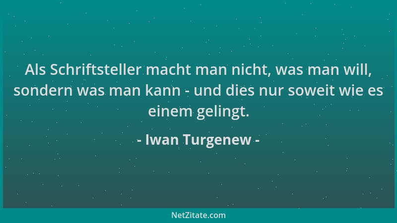 Iwan Turgenew - Als Schriftsteller macht man nicht, was man will, sondern was man kann - und dies nur soweit wie es einem g...