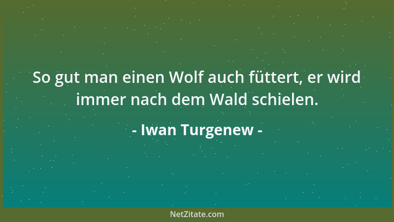 Iwan Turgenew - So gut man einen Wolf auch füttert, er wird immer nach dem Wald schielen....