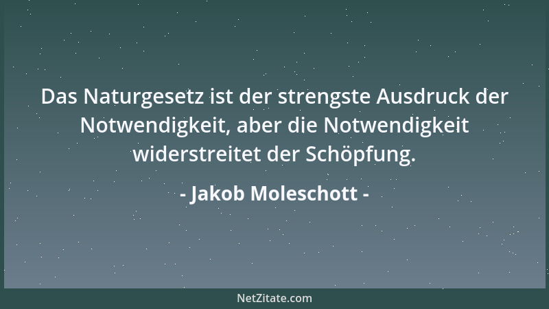 Jakob Moleschott - Das Naturgesetz ist der strengste Ausdruck der Notwendigkeit, aber die Notwendigkeit widerstreitet der S...
