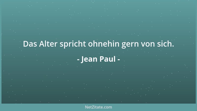 Jean Paul - Das Alter spricht ohnehin gern von sich....
