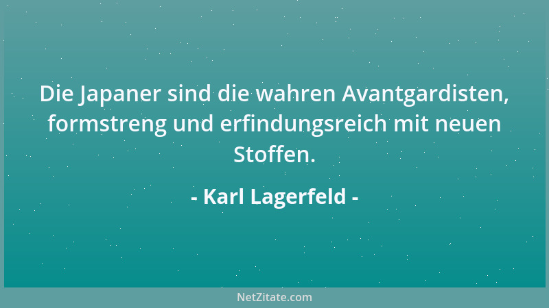 Karl Lagerfeld - Die Japaner sind die wahren Avantgardisten, formstreng und erfindungsreich mit neuen Stoffen....
