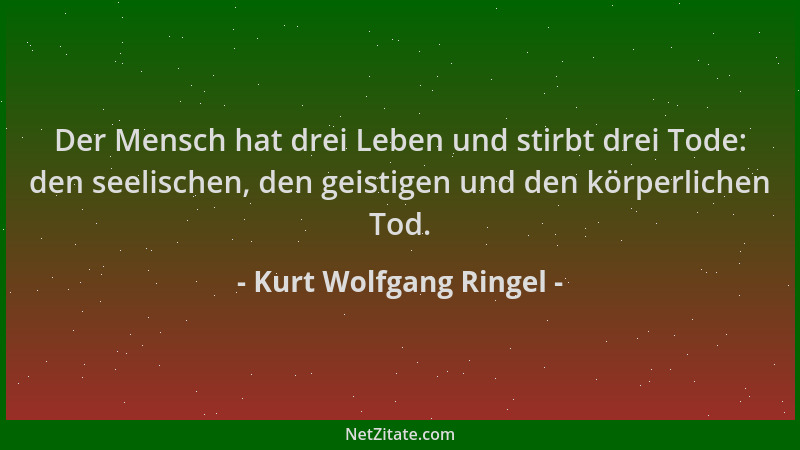 Kurt Wolfgang Ringel - Der Mensch hat drei Leben und stirbt drei Tode: den seelischen, den geistigen und den körperlichen T...