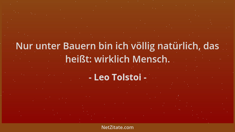 Leo Tolstoi - Nur unter Bauern bin ich völlig natürlich, das heißt: wirklich Mensch....