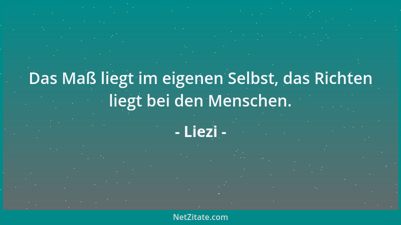 Liezi - Das Maß liegt im eigenen Selbst, das Richten liegt bei den Menschen....