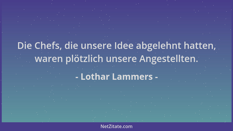 Lothar Lammers - Die Chefs, die unsere Idee abgelehnt hatten, waren plötzlich unsere Angestellten....
