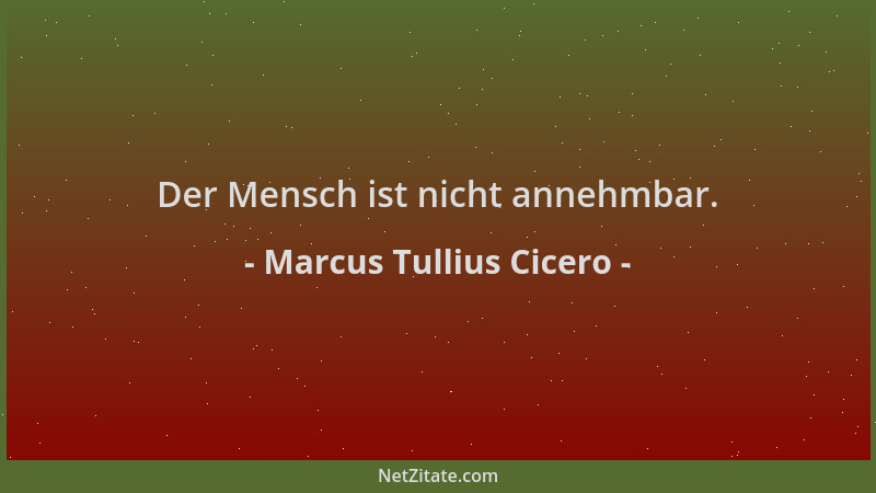 Marcus Tullius Cicero - Der Mensch ist nicht annehmbar....