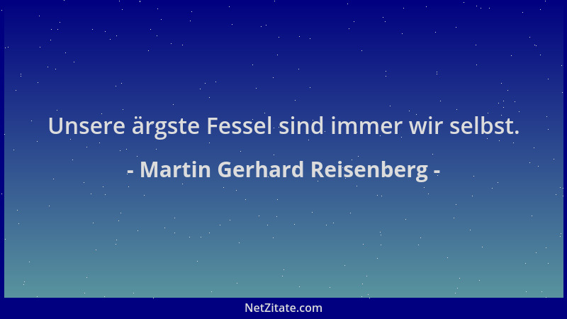 Martin Gerhard Reisenberg - Unsere ärgste Fessel sind immer wir selbst....