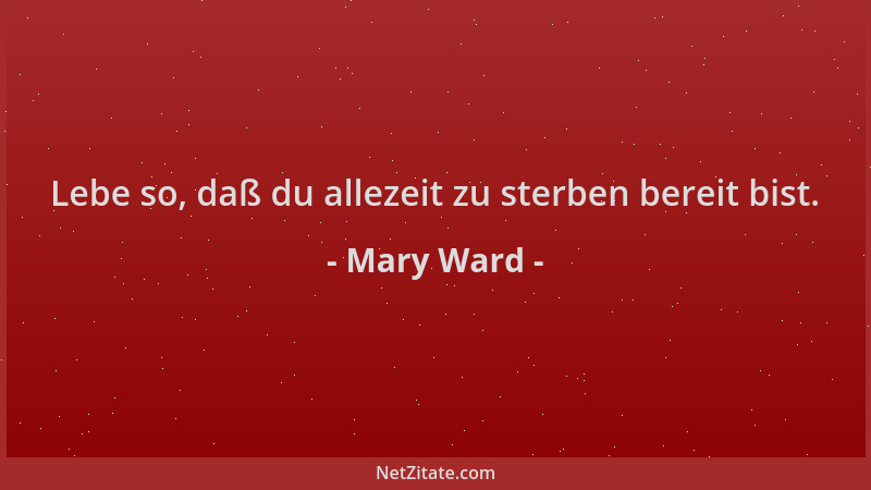 Mary Ward - Lebe so, daß du allezeit zu sterben bereit bist....