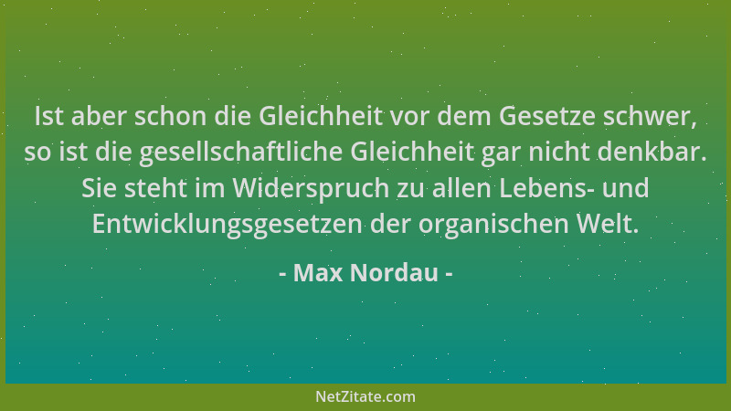Max Nordau - Ist aber schon die Gleichheit vor dem Gesetze schwer, so ist die gesellschaftliche Gleichheit gar nicht denkba...