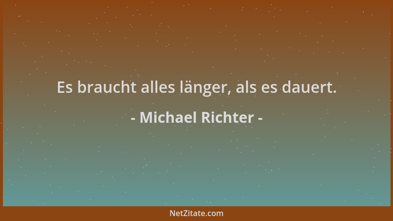 Michael Richter - Es braucht alles länger, als es dauert....